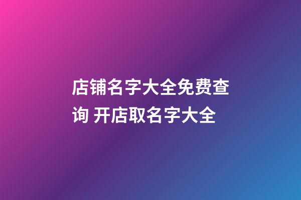 店铺名字大全免费查询 开店取名字大全-第1张-店铺起名-玄机派